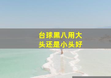 台球黑八用大头还是小头好