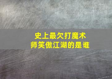 史上最欠打魔术师笑傲江湖的是谁