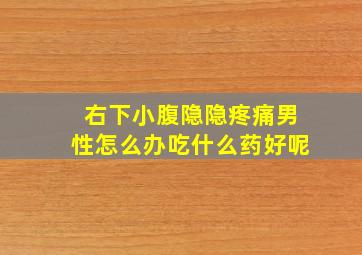 右下小腹隐隐疼痛男性怎么办吃什么药好呢