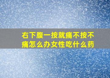 右下腹一按就痛不按不痛怎么办女性吃什么药