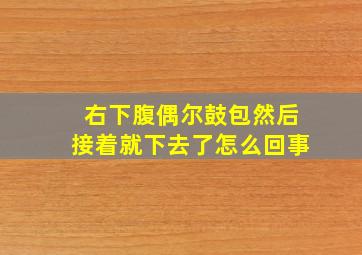 右下腹偶尔鼓包然后接着就下去了怎么回事