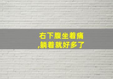 右下腹坐着痛,躺着就好多了