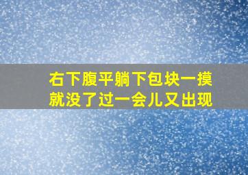 右下腹平躺下包块一摸就没了过一会儿又出现