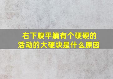 右下腹平躺有个硬硬的活动的大硬块是什么原因