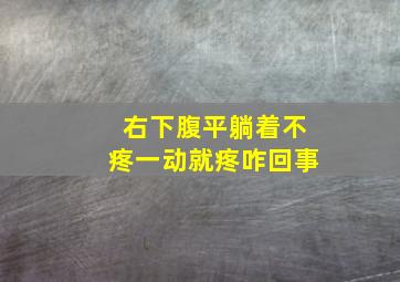 右下腹平躺着不疼一动就疼咋回事