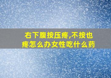 右下腹按压疼,不按也疼怎么办女性吃什么药