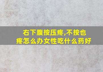 右下腹按压疼,不按也疼怎么办女性吃什么药好