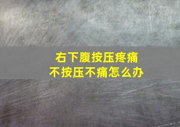 右下腹按压疼痛不按压不痛怎么办