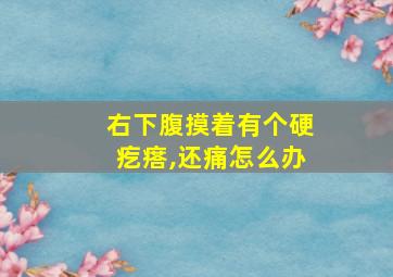 右下腹摸着有个硬疙瘩,还痛怎么办