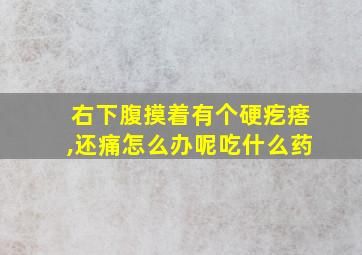 右下腹摸着有个硬疙瘩,还痛怎么办呢吃什么药