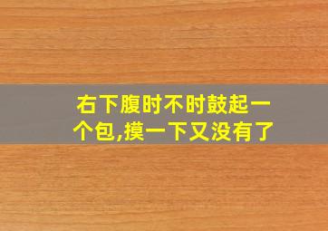 右下腹时不时鼓起一个包,摸一下又没有了