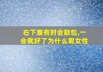 右下腹有时会鼓包,一会就好了为什么呢女性