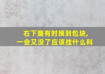 右下腹有时摸到包块,一会又没了应该挂什么科