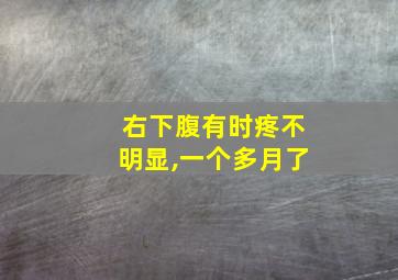 右下腹有时疼不明显,一个多月了