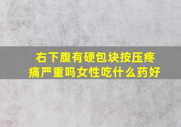 右下腹有硬包块按压疼痛严重吗女性吃什么药好