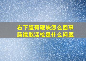 右下腹有硬块怎么回事肠镜取活检是什么问题