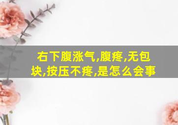 右下腹涨气,腹疼,无包块,按压不疼,是怎么会事