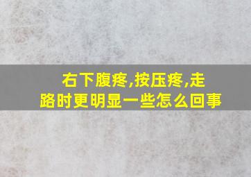 右下腹疼,按压疼,走路时更明显一些怎么回事