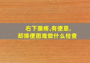 右下腹疼,有便意,却排便困难做什么检查