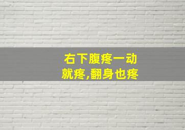 右下腹疼一动就疼,翻身也疼