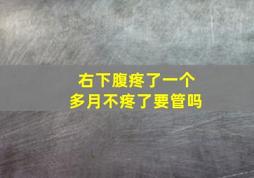 右下腹疼了一个多月不疼了要管吗