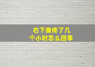 右下腹疼了几个小时怎么回事