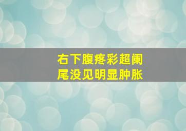 右下腹疼彩超阑尾没见明显肿胀