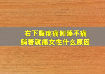 右下腹疼痛侧睡不痛躺着就痛女性什么原因