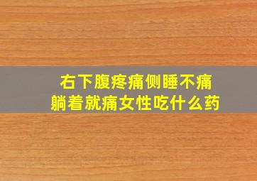 右下腹疼痛侧睡不痛躺着就痛女性吃什么药