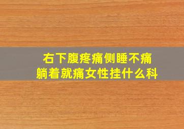 右下腹疼痛侧睡不痛躺着就痛女性挂什么科