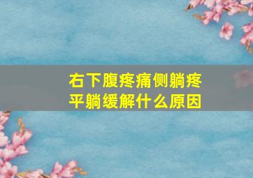 右下腹疼痛侧躺疼平躺缓解什么原因