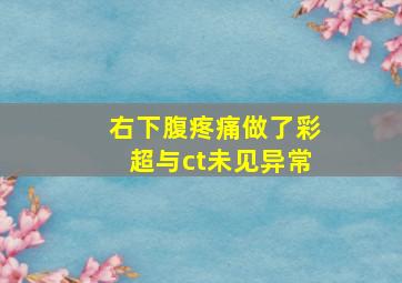 右下腹疼痛做了彩超与ct未见异常