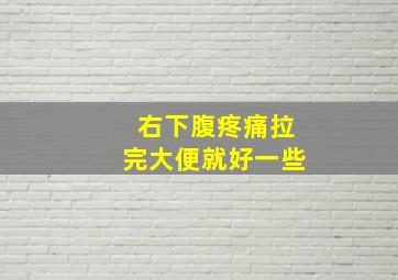 右下腹疼痛拉完大便就好一些