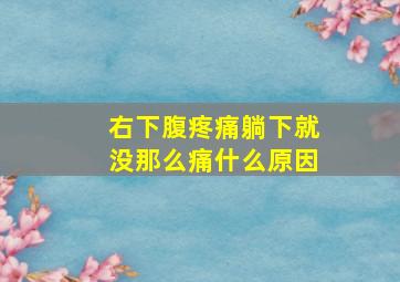 右下腹疼痛躺下就没那么痛什么原因