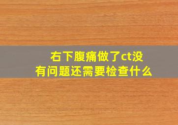 右下腹痛做了ct没有问题还需要检查什么