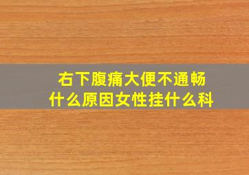 右下腹痛大便不通畅什么原因女性挂什么科