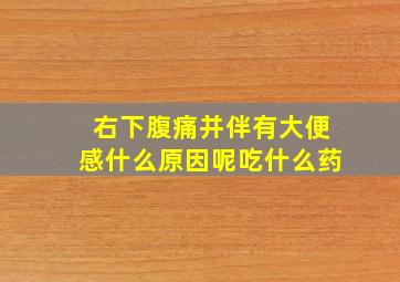 右下腹痛并伴有大便感什么原因呢吃什么药