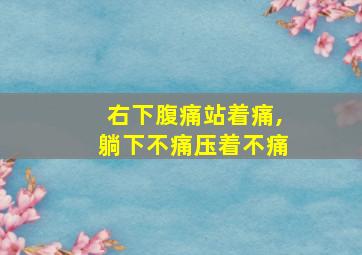 右下腹痛站着痛,躺下不痛压着不痛