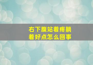 右下腹站着疼躺着好点怎么回事