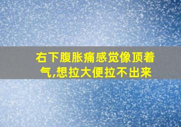 右下腹胀痛感觉像顶着气,想拉大便拉不出来