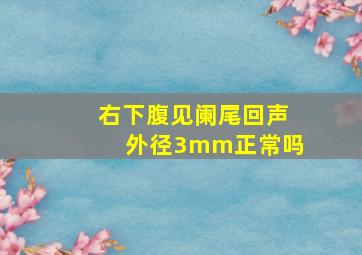 右下腹见阑尾回声外径3mm正常吗