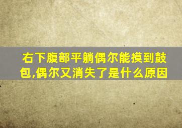 右下腹部平躺偶尔能摸到鼓包,偶尔又消失了是什么原因