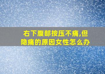 右下腹部按压不痛,但隐痛的原因女性怎么办