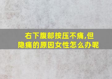 右下腹部按压不痛,但隐痛的原因女性怎么办呢