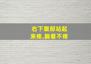 右下腹部站起来疼,躺着不疼