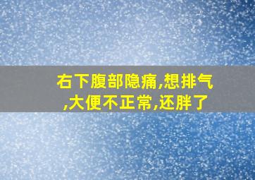 右下腹部隐痛,想排气,大便不正常,还胖了