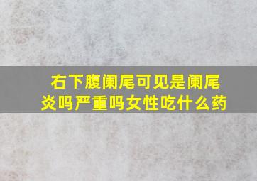 右下腹阑尾可见是阑尾炎吗严重吗女性吃什么药