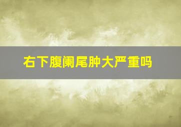 右下腹阑尾肿大严重吗