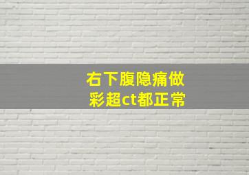 右下腹隐痛做彩超ct都正常