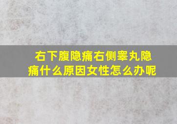 右下腹隐痛右侧睾丸隐痛什么原因女性怎么办呢